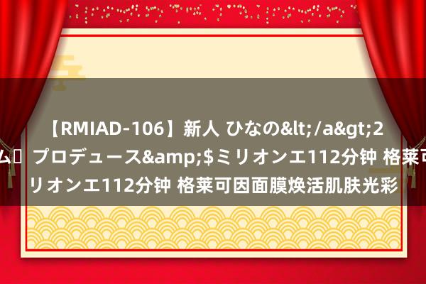 【RMIAD-106】新人 ひなの</a>2008-06-04ケイ・エム・プロデュース&$ミリオンエ112分钟 格莱可因面膜焕活肌肤光彩