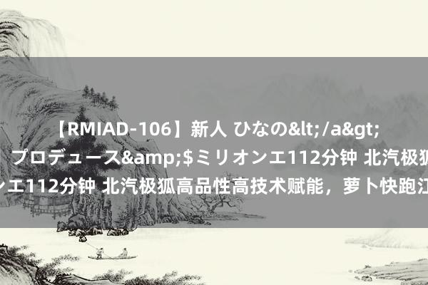 【RMIAD-106】新人 ひなの</a>2008-06-04ケイ・エム・プロデュース&$ミリオンエ112分钟 北汽极狐高品性高技术赋能，萝卜快跑江城火出圈