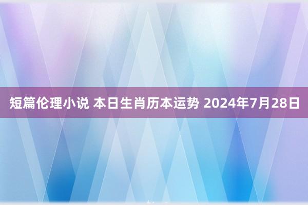 短篇伦理小说 本日生肖历本运势 2024年7月28日