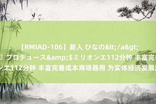 【RMIAD-106】新人 ひなの</a>2008-06-04ケイ・エム・プロデュース&$ミリオンエ112分钟 丰富完善成本商场器用 为实体经济发展添“能源”