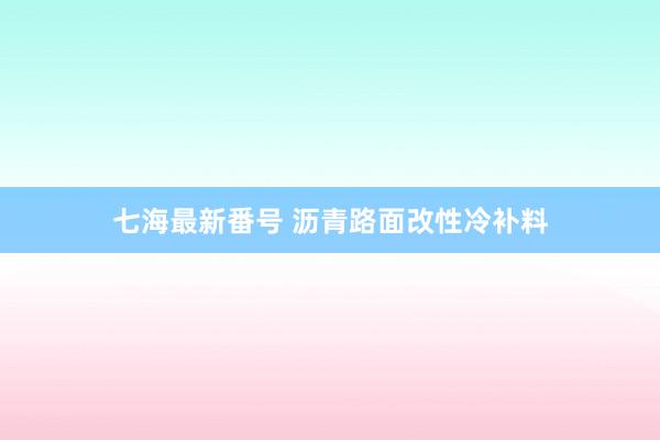 七海最新番号 沥青路面改性冷补料