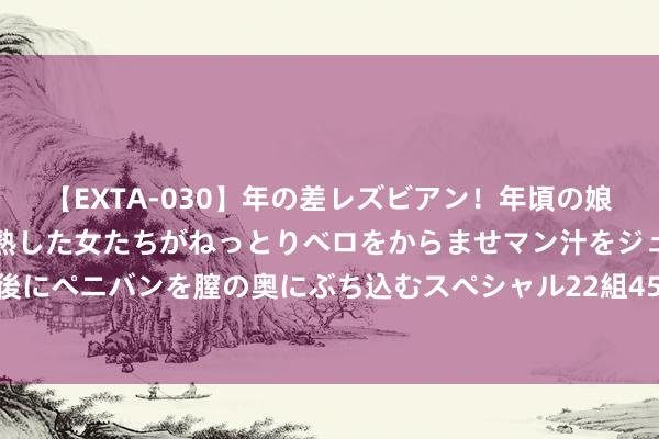 【EXTA-030】年の差レズビアン！年頃の娘たちとお母さんくらいの熟した女たちがねっとりベロをからませマン汁をジュルジュル舐め合った後にペニバンを膣の奥にぶち込むスペシャル22組45名4時間 28条英语当然拼读法基本圭表和小决窍（经典储藏）