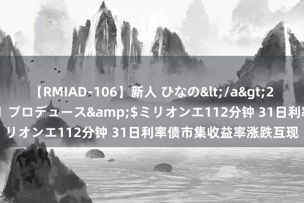 【RMIAD-106】新人 ひなの</a>2008-06-04ケイ・エム・プロデュース&$ミリオンエ112分钟 31日利率债市集收益率涨跌互现