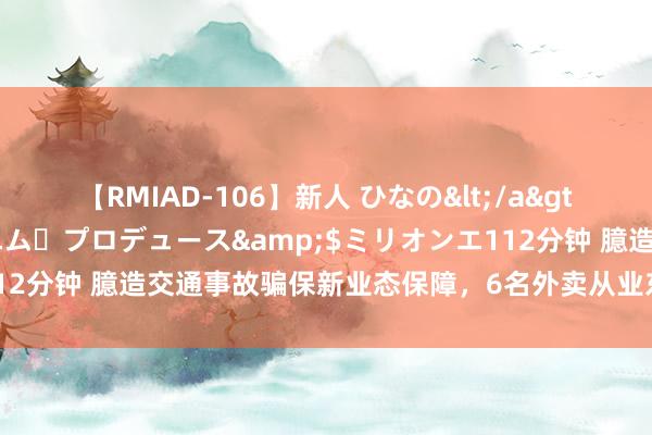 【RMIAD-106】新人 ひなの</a>2008-06-04ケイ・エム・プロデュース&$ミリオンエ112分钟 臆造交通事故骗保新业态保障，6名外卖从业东说念主员被判刑