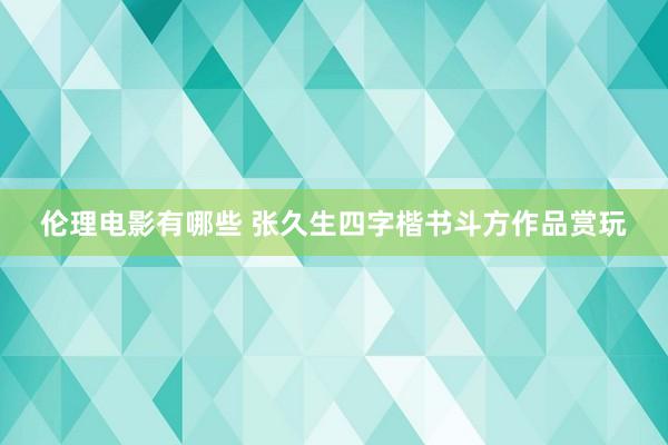 伦理电影有哪些 张久生四字楷书斗方作品赏玩