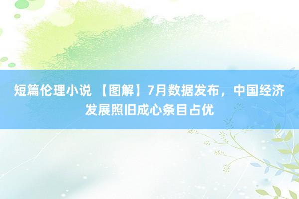 短篇伦理小说 【图解】7月数据发布，中国经济发展照旧成心条目占优