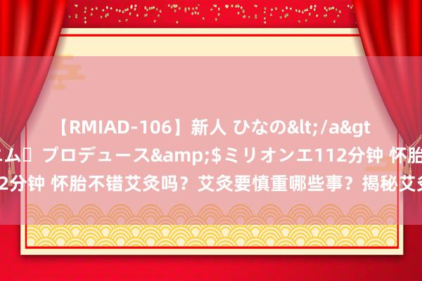 【RMIAD-106】新人 ひなの</a>2008-06-04ケイ・エム・プロデュース&$ミリオンエ112分钟 怀胎不错艾灸吗？艾灸要慎重哪些事？揭秘艾灸与怀胎的“纠葛”