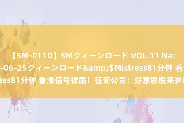 【SM-011D】SMクィーンロード VOL.11 Na:Na</a>2013-06-25クィーンロード&$Mistress81分钟 看涨信号裸露！征询公司：好意思股来岁或现两位数涨幅