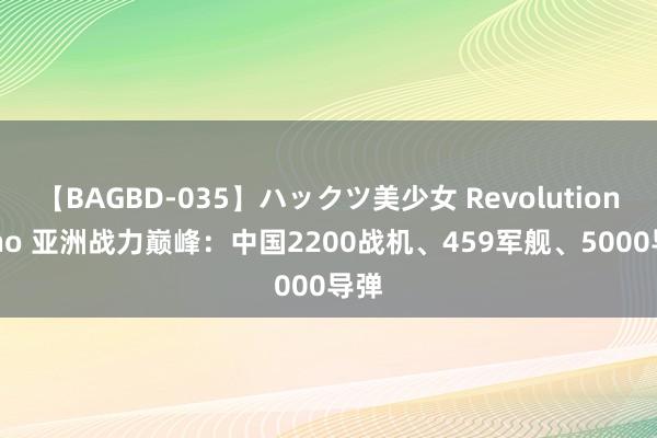 【BAGBD-035】ハックツ美少女 Revolution Rino 亚洲战力巅峰：中国2200战机、459军舰、5000导弹