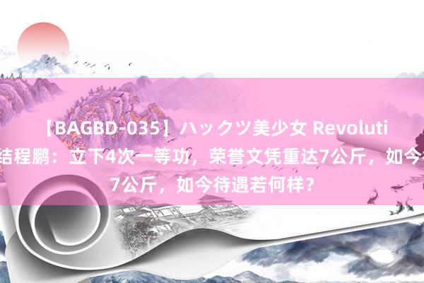 【BAGBD-035】ハックツ美少女 Revolution Rino 总结程鹏：立下4次一等功，荣誉文凭重达7公斤，如今待遇若何样？