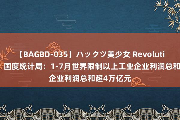 【BAGBD-035】ハックツ美少女 Revolution Rino ​国度统计局：1-7月世界限制以上工业企业利润总和超4万亿元