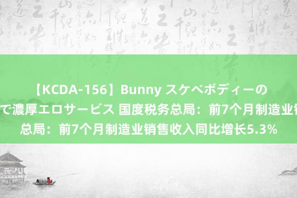 【KCDA-156】Bunny スケベボディーのバニーガールが手と口で濃厚エロサービス 国度税务总局：前7个月制造业销售收入同比增长5.3%