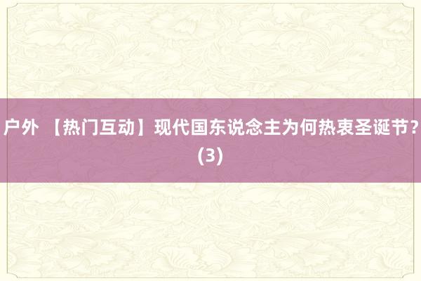 户外 【热门互动】现代国东说念主为何热衷圣诞节？(3)