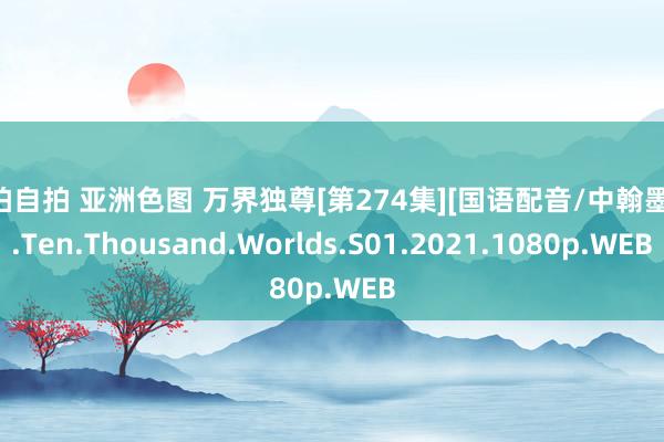 偷拍自拍 亚洲色图 万界独尊[第274集][国语配音/中翰墨幕].Ten.Thousand.Worlds.S01.2021.1080p.WEB