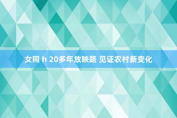 女同 h 20多年放映路 见证农村新变化