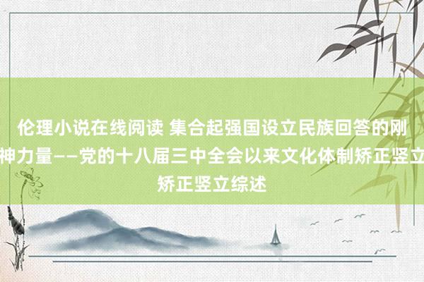 伦理小说在线阅读 集合起强国设立民族回答的刚劲精神力量——党的十八届三中全会以来文化体制矫正竖立综述