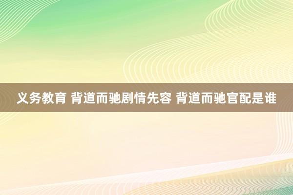 义务教育 背道而驰剧情先容 背道而驰官配是谁