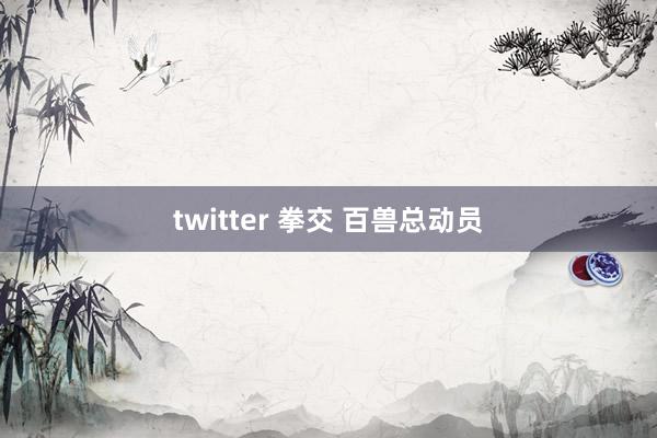 twitter 拳交 百兽总动员